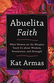 Abuelita Faith: What Women on the Margins Teach Us about Wisdom, Persistence, and Strength by Kat Armas (2021)