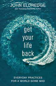 Get Your Life Back: Everyday Practices for a World Gone Mad by John Eldredge (2020)
