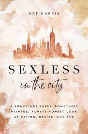 Sexless in the City: A Sometimes Sassy, Sometimes Painful, Always Honest Look at Dating, Desire and Sex by Kat Harris (2021